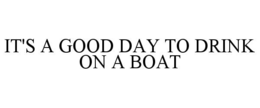 IT'S A GOOD DAY TO DRINK ON A BOAT trademark