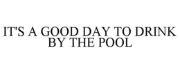 IT'S A GOOD DAY TO DRINK BY THE POOL trademark