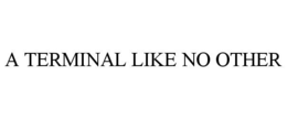 A TERMINAL LIKE NO OTHER trademark