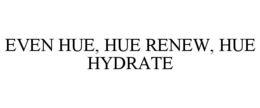 EVEN HUE, HUE RENEW, HUE HYDRATE trademark