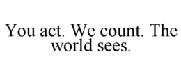 YOU ACT. WE COUNT. THE WORLD SEES. trademark