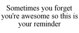 SOMETIMES YOU FORGET YOU'RE AWESOME SO THIS IS YOUR REMINDER trademark