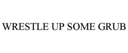 WRESTLE UP SOME GRUB trademark