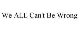 WE ALL CAN'T BE WRONG trademark