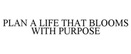 PLAN A LIFE THAT BLOOMS WITH PURPOSE trademark