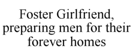 FOSTER GIRLFRIEND, PREPARING MEN FOR THEIR FOREVER HOMES trademark