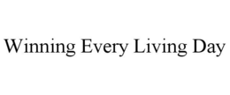 WINNING EVERY LIVING DAY trademark