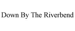 DOWN BY THE RIVERBEND trademark