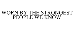 WORN BY THE STRONGEST PEOPLE WE KNOW trademark