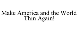 MAKE AMERICA AND THE WORLD THIN AGAIN! trademark
