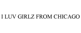 I LUV GIRLZ FROM CHICAGO trademark
