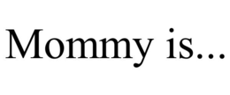 MOMMY IS... trademark