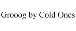 GROOOG BY COLD ONES trademark