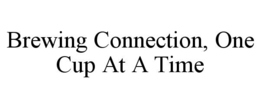 BREWING CONNECTION, ONE CUP AT A TIME trademark