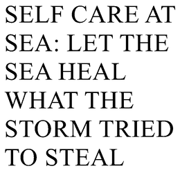 SELF CARE AT SEA: LET THE SEA HEAL WHAT THE STORM TRIED TO STEAL trademark