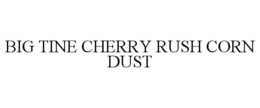 BIG TINE CHERRY RUSH CORN DUST trademark