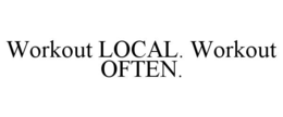 WORKOUT LOCAL. WORKOUT OFTEN. trademark