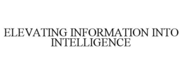 ELEVATING INFORMATION INTO INTELLIGENCE trademark