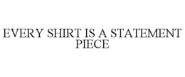 EVERY SHIRT IS A STATEMENT PIECE trademark