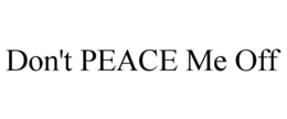 DON'T PEACE ME OFF trademark