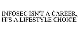 INFOSEC ISN'T A CAREER, IT'S A LIFESTYLE CHOICE. trademark