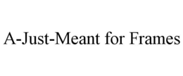 A-JUST-MEANT FOR FRAMES trademark