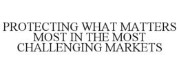PROTECTING WHAT MATTERS MOST IN THE MOST CHALLENGING MARKETS trademark