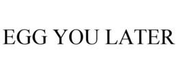 EGG YOU LATER trademark