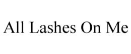 ALL LASHES ON ME trademark