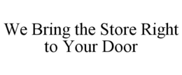 WE BRING THE STORE RIGHT TO YOUR DOOR trademark