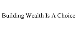 BUILDING WEALTH IS A CHOICE trademark