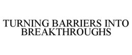 TURNING BARRIERS INTO BREAKTHROUGHS trademark