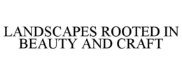 LANDSCAPES ROOTED IN BEAUTY AND CRAFT trademark