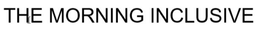 THE MORNING INCLUSIVE trademark