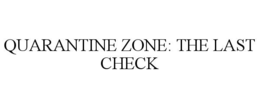 QUARANTINE ZONE: THE LAST CHECK trademark