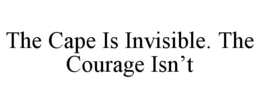 THE CAPE IS INVISIBLE. THE COURAGE ISN’T trademark