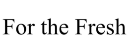 FOR THE FRESH trademark
