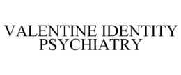 VALENTINE IDENTITY PSYCHIATRY trademark