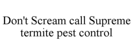DON'T SCREAM CALL SUPREME TERMITE PEST CONTROL trademark