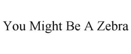 YOU MIGHT BE A ZEBRA trademark