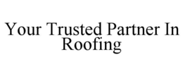 YOUR TRUSTED PARTNER IN ROOFING trademark