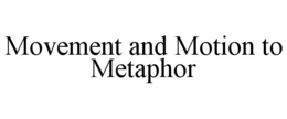 MOVEMENT AND MOTION TO METAPHOR trademark