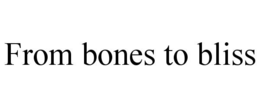 FROM BONES TO BLISS trademark