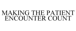 MAKING THE PATIENT ENCOUNTER COUNT trademark