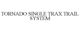 TORNADO SINGLE TRAX TRAIL SYSTEM trademark
