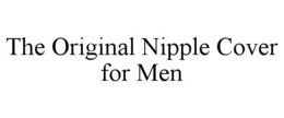 THE ORIGINAL NIPPLE COVER FOR MEN trademark