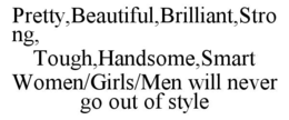 PRETTY,BEAUTIFUL,BRILLIANT,STRONG,   TOUGH,HANDSOME,SMART  WOMEN/GIRLS/MEN WILL NEVER GO OUT OF STYLE trademark