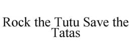 ROCK THE TUTU SAVE THE TATAS trademark