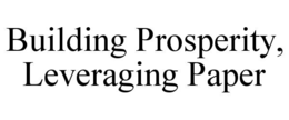 BUILDING PROSPERITY, LEVERAGING PAPER trademark