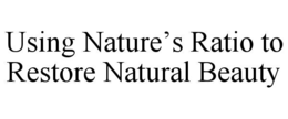 USING NATURE’S RATIO TO RESTORE NATURAL BEAUTY trademark